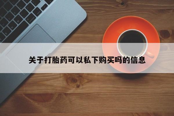 买打胎药私人联系方式关于打胎药可以私下购买吗的信息