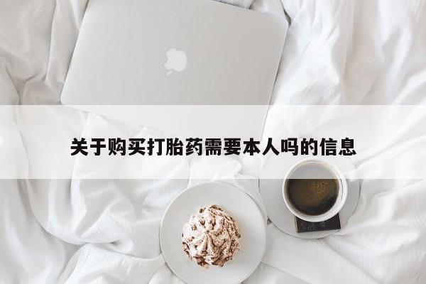 买打胎药私人联系方式关于购买打胎药需要本人吗的信息