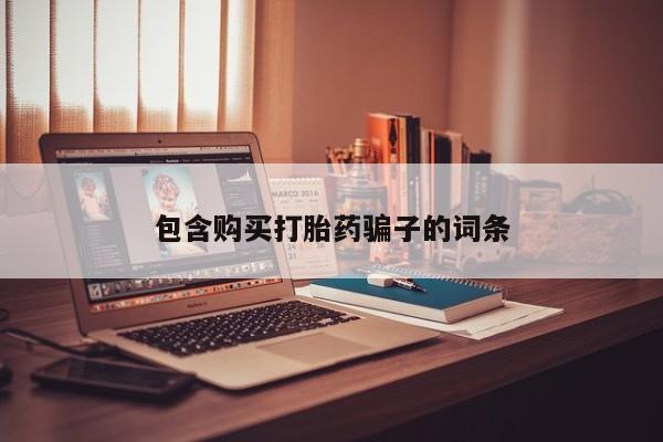 买打胎药私人联系方式包含购买打胎药骗子的词条