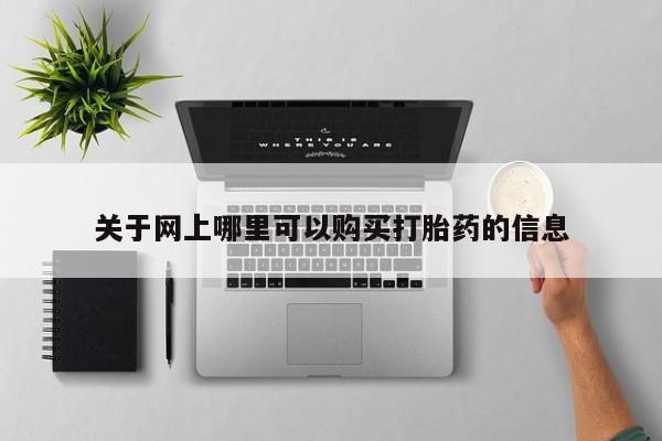 买打胎药私人联系方式关于网上哪里可以购买打胎药的信息