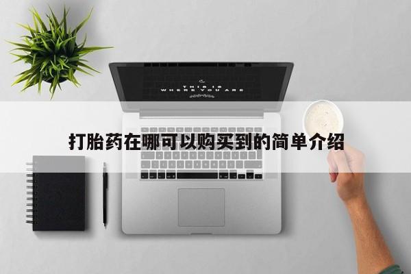 买打胎药私人联系方式打胎药在哪可以购买到的简单介绍
