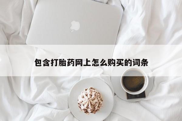 买打胎药私人联系方式包含打胎药网上怎么购买的词条