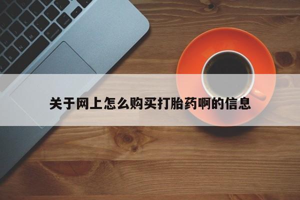 买打胎药私人联系方式关于网上怎么购买打胎药啊的信息
