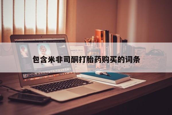 买打胎药私人联系方式包含米非司酮打胎药购买的词条