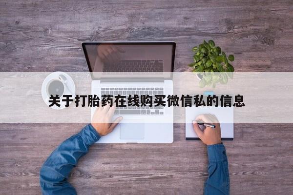 买打胎药私人联系方式关于打胎药在线购买微信私的信息