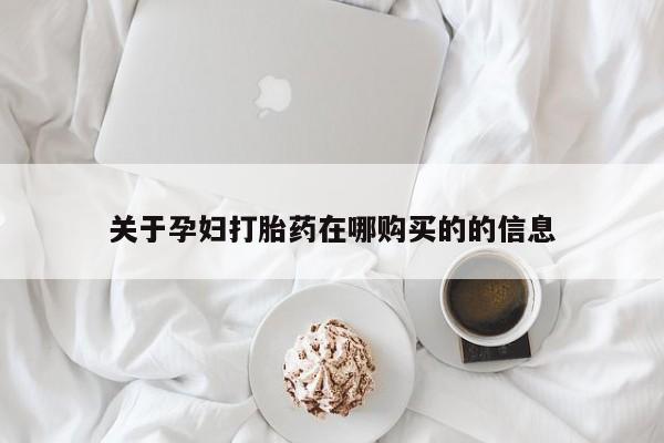 买打胎药私人联系方式关于孕妇打胎药在哪购买的的信息