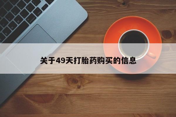 买打胎药私人联系方式关于49天打胎药购买的信息