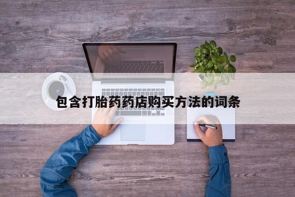 买打胎药私人联系方式包含打胎药药店购买方法的词条