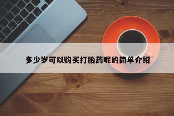 买打胎药私人联系方式多少岁可以购买打胎药呢的简单介绍