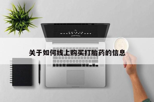 买打胎药私人联系方式关于如何线上购买打胎药的信息